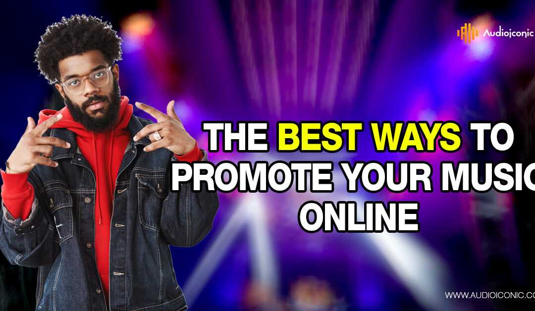 THE BEST WAYS TO PROMOTE YOUR MUSIC ONLINE