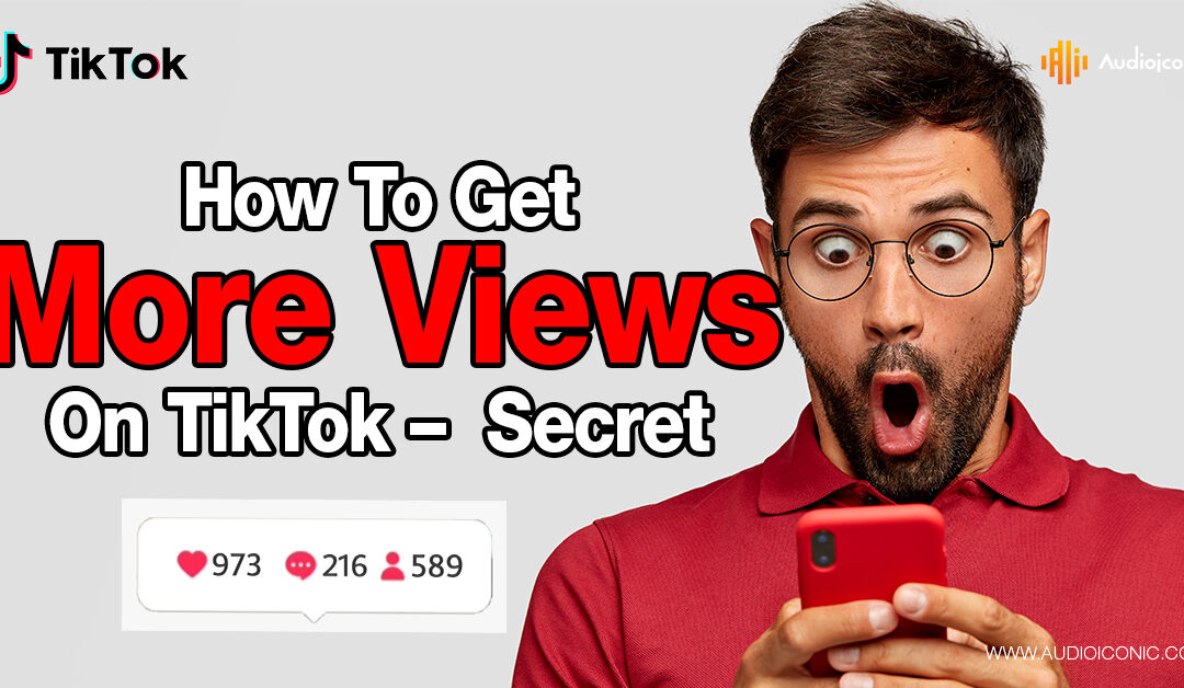 How To Get More Views On TikTok – New Secret Strategies